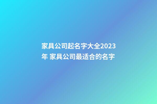 家具公司起名字大全2023年 家具公司最适合的名字-第1张-公司起名-玄机派